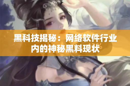 黑科技揭秘：网络软件行业内的神秘黑料现状