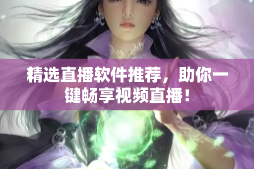 精选直播软件推荐，助你一键畅享视频直播！