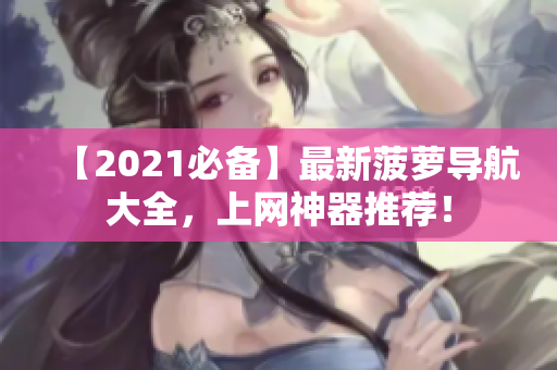 【2021必备】最新菠萝导航大全，上网神器推荐！