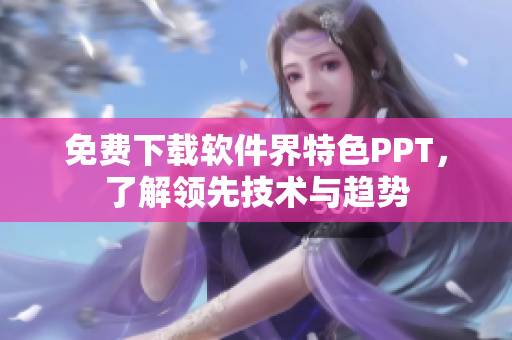 免费下载软件界特色PPT，了解领先技术与趋势