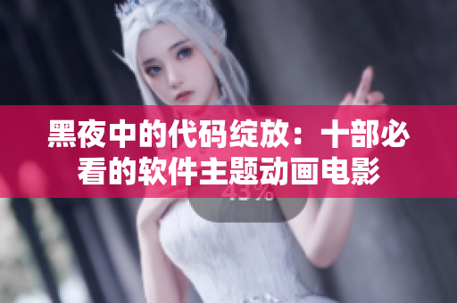 黑夜中的代码绽放：十部必看的软件主题动画电影