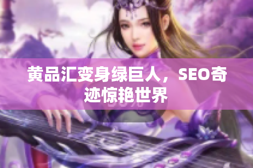 黄品汇变身绿巨人，SEO奇迹惊艳世界