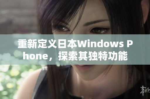 重新定义日本Windows Phone，探索其独特功能