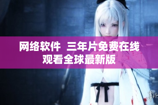 网络软件  三年片免费在线观看全球最新版