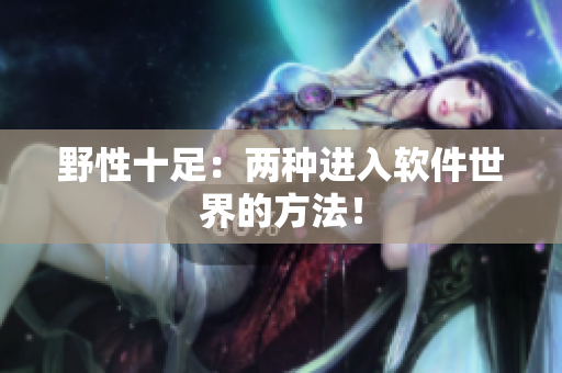 野性十足：两种进入软件世界的方法！