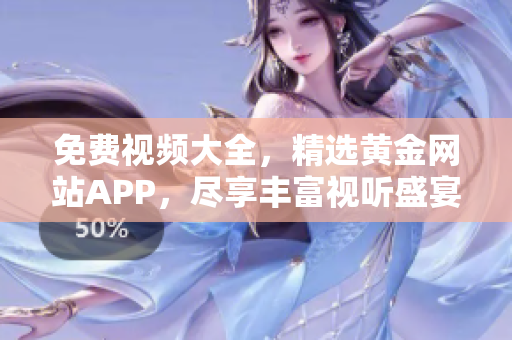 免费视频大全，精选黄金网站APP，尽享丰富视听盛宴！