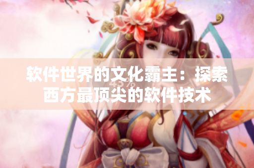 软件世界的文化霸主：探索西方最顶尖的软件技术