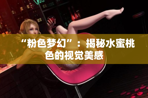 “粉色梦幻”：揭秘水蜜桃色的视觉美感