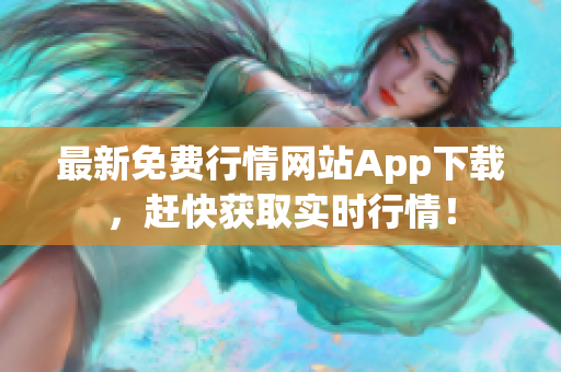 最新免费行情网站App下载，赶快获取实时行情！