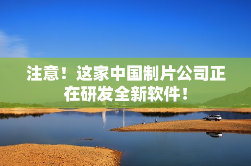 注意！这家中国制片公司正在研发全新软件！