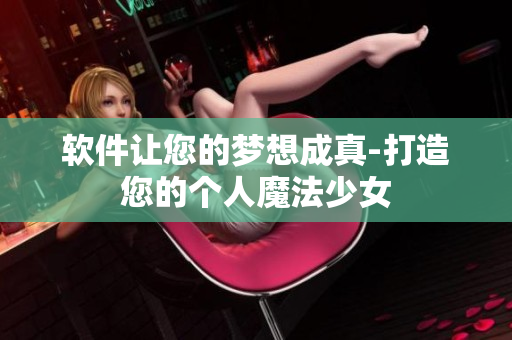 软件让您的梦想成真-打造您的个人魔法少女