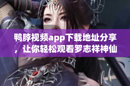 鸭脖视频app下载地址分享，让你轻松观看罗志祥神仙舞蹈！