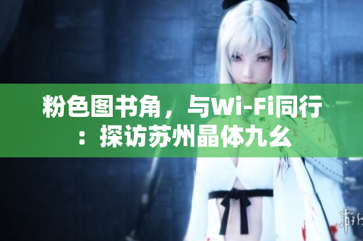 粉色图书角，与Wi-Fi同行：探访苏州晶体九幺