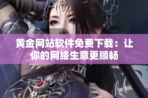 黄金网站软件免费下载：让你的网络生意更顺畅