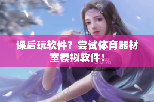 课后玩软件？尝试体育器材室模拟软件！