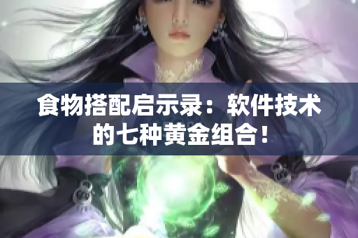 食物搭配启示录：软件技术的七种黄金组合！