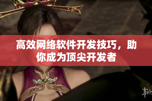 高效网络软件开发技巧，助你成为顶尖开发者