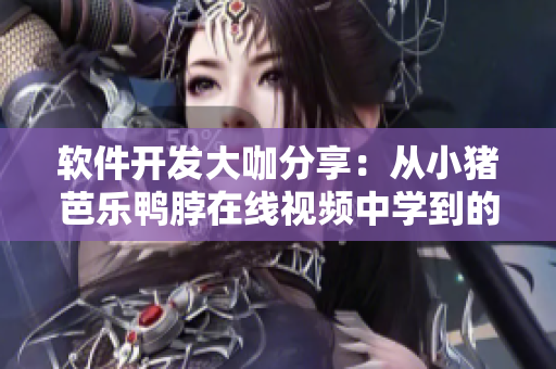 软件开发大咖分享：从小猪芭乐鸭脖在线视频中学到的启示
