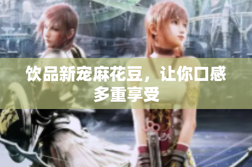 饮品新宠麻花豆，让你口感多重享受