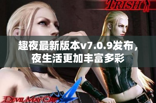 趣夜最新版本v7.0.9发布，夜生活更加丰富多彩