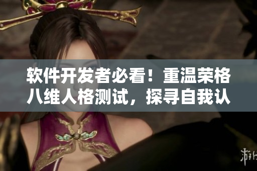 软件开发者必看！重温荣格八维人格测试，探寻自我认知之路