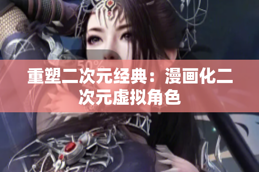 重塑二次元经典：漫画化二次元虚拟角色
