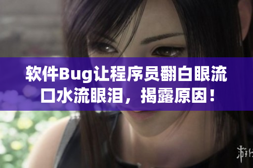软件Bug让程序员翻白眼流口水流眼泪，揭露原因！