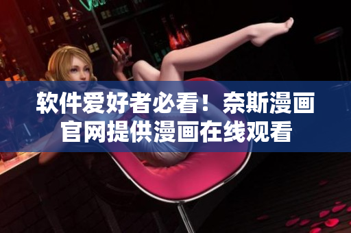 软件爱好者必看！奈斯漫画官网提供漫画在线观看