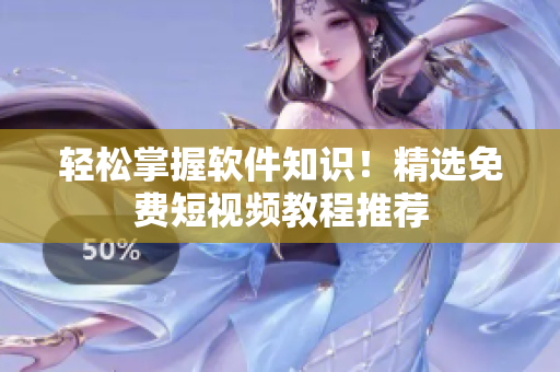 轻松掌握软件知识！精选免费短视频教程推荐