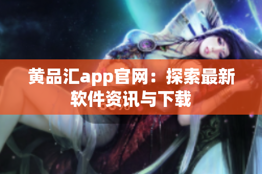 黄品汇app官网：探索最新软件资讯与下载