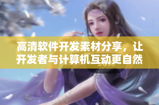 高清软件开发素材分享，让开发者与计算机互动更自然