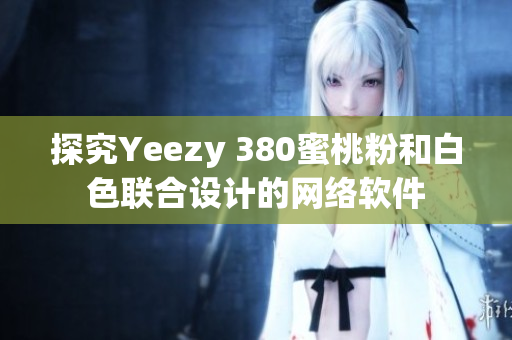 探究Yeezy 380蜜桃粉和白色联合设计的网络软件