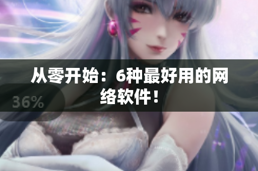 从零开始：6种最好用的网络软件！