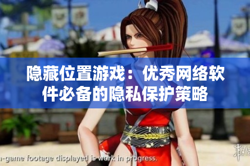 隐藏位置游戏：优秀网络软件必备的隐私保护策略