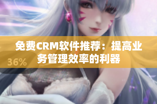 免费CRM软件推荐：提高业务管理效率的利器