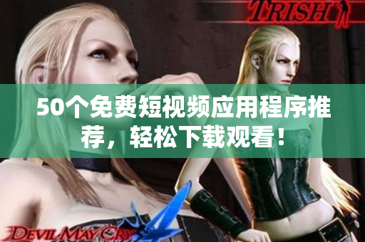 50个免费短视频应用程序推荐，轻松下载观看！