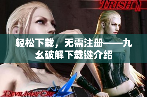 轻松下载，无需注册——九幺破解下载键介绍