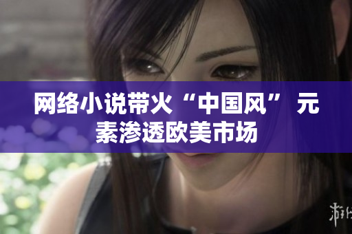 网络小说带火“中国风” 元素渗透欧美市场