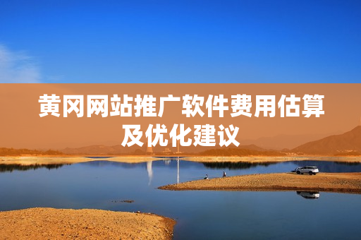 黄冈网站推广软件费用估算及优化建议