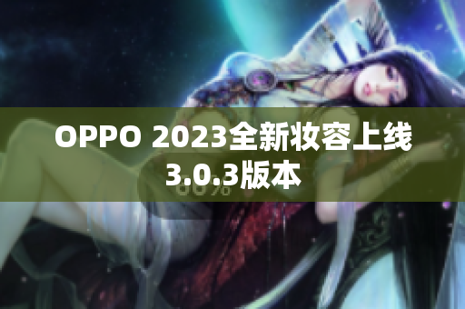 OPPO 2023全新妆容上线3.0.3版本