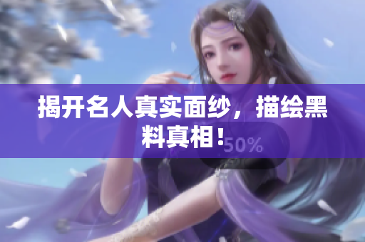 揭开名人真实面纱，描绘黑料真相！