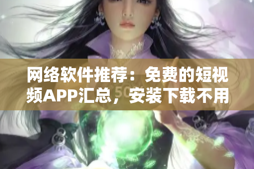网络软件推荐：免费的短视频APP汇总，安装下载不用花一分钱