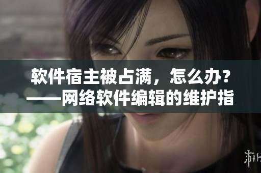 软件宿主被占满，怎么办？——网络软件编辑的维护指南