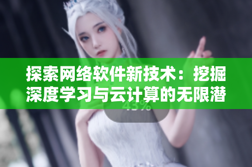 探索网络软件新技术：挖掘深度学习与云计算的无限潜能