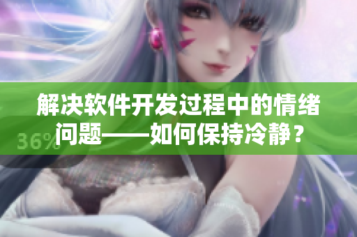 解决软件开发过程中的情绪问题——如何保持冷静？