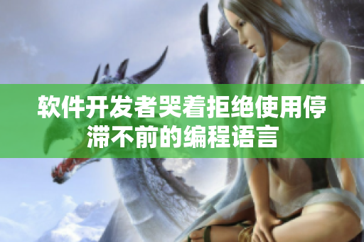软件开发者哭着拒绝使用停滞不前的编程语言
