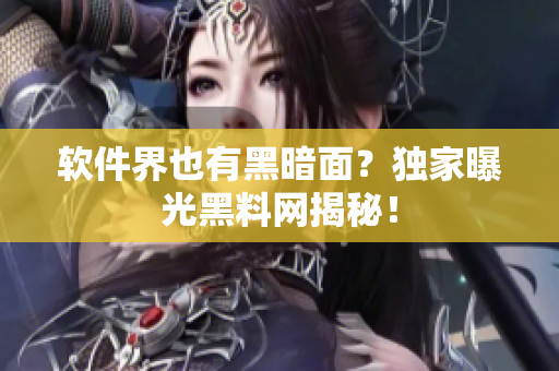软件界也有黑暗面？独家曝光黑料网揭秘！