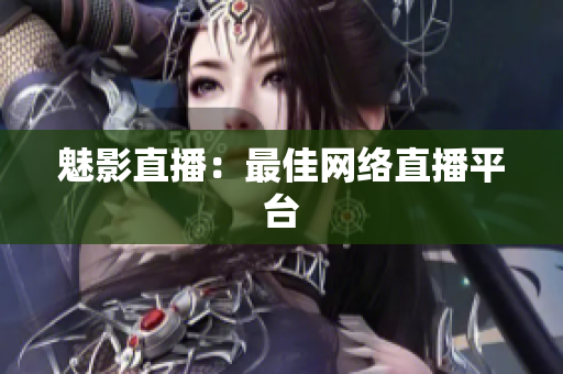 魅影直播：最佳网络直播平台