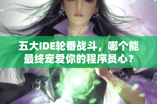 五大IDE轮番战斗，哪个能最终宠爱你的程序员心？