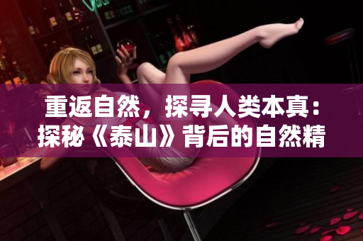 重返自然，探寻人类本真：探秘《泰山》背后的自然精神